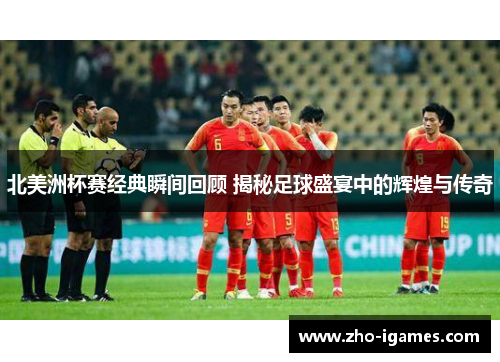 北美洲杯赛经典瞬间回顾 揭秘足球盛宴中的辉煌与传奇