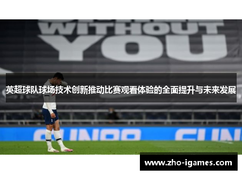 英超球队球场技术创新推动比赛观看体验的全面提升与未来发展 英超球队球场技术创新推动比赛观看体验的全面提升与未来发展