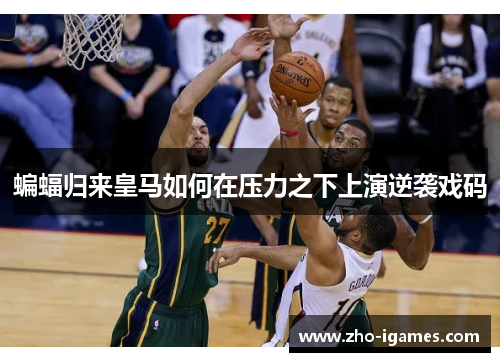 蝙蝠归来皇马如何在压力之下上演逆袭戏码 蝙蝠归来皇马如何在压力之下上演逆袭戏码