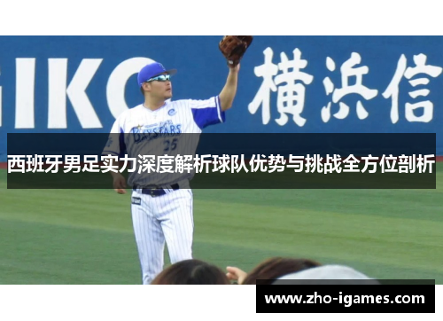 西班牙男足实力深度解析球队优势与挑战全方位剖析 西班牙男足实力深度解析球队优势与挑战全方位剖析