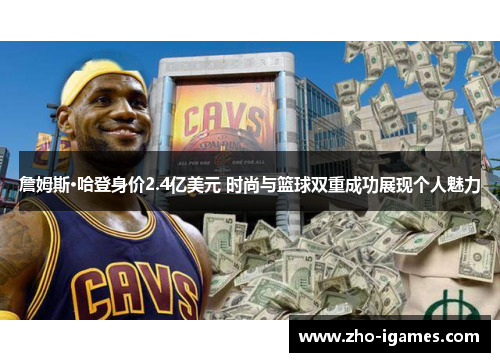 詹姆斯·哈登身价2.4亿美元 时尚与篮球双重成功展现个人魅力