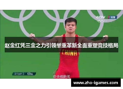 赵金红凭三金之力引领举重革新全面重塑竞技格局 赵金红凭三金之力引领举重革新全面重塑竞技格局