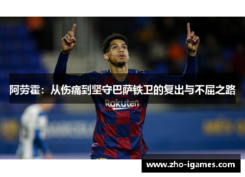 阿劳霍：从伤痛到坚守巴萨铁卫的复出与不屈之路