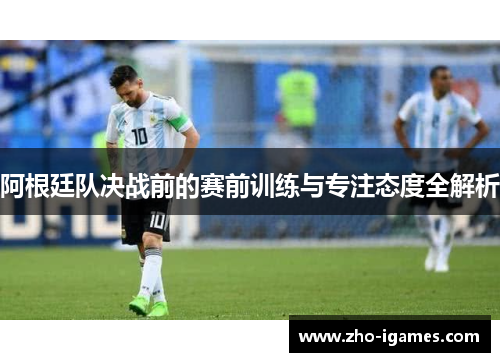 阿根廷队决战前的赛前训练与专注态度全解析