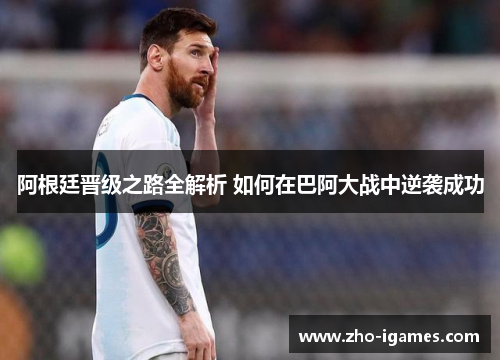 阿根廷晋级之路全解析 如何在巴阿大战中逆袭成功