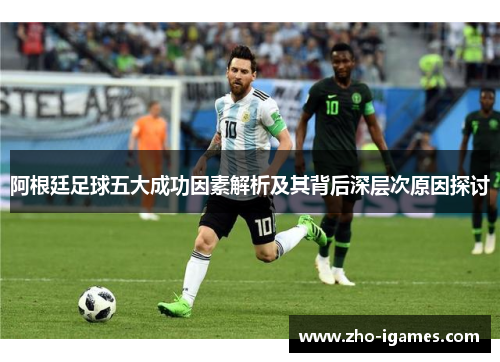 阿根廷足球五大成功因素解析及其背后深层次原因探讨 阿根廷足球五大成功因素解析及其背后深层次原因探讨