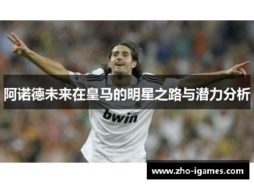 阿诺德未来在皇马的明星之路与潜力分析