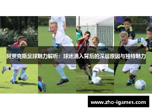 阿贾克斯足球魅力解析:球迷涌入背后的深层原因与独特魅力 阿贾克斯足球魅力解析:球迷涌入背后的深层原因与独特魅力