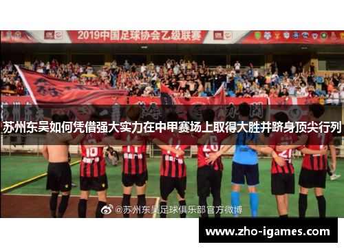 苏州东吴如何凭借强大实力在中甲赛场上取得大胜并跻身顶尖行列