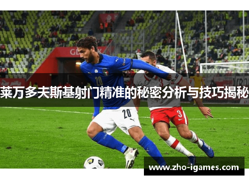 莱万多夫斯基射门精准的秘密分析与技巧揭秘 莱万多夫斯基射门精准的秘密分析与技巧揭秘
