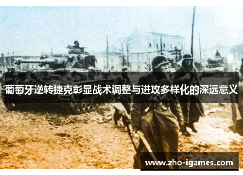 葡萄牙逆转捷克彰显战术调整与进攻多样化的深远意义 葡萄牙逆转捷克彰显战术调整与进攻多样化的深远意义