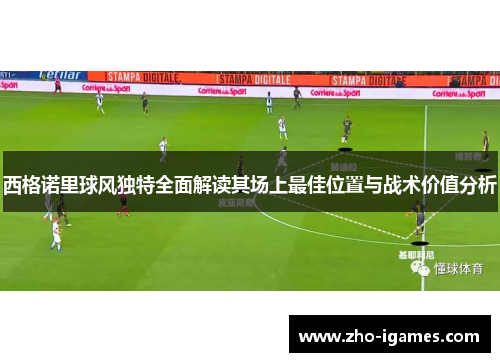 西格诺里球风独特全面解读其场上最佳位置与战术价值分析