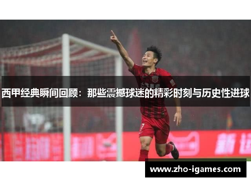 西甲经典瞬间回顾:那些震撼球迷的精彩时刻与历史性进球 西甲经典瞬间回顾:那些震撼球迷的精彩时刻与历史性进球