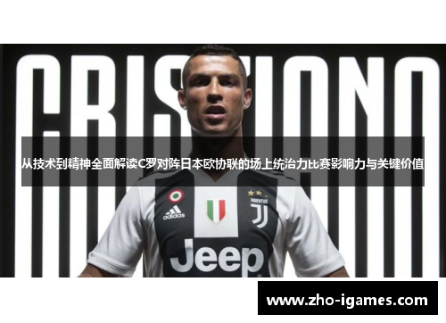 从技术到精神全面解读C罗对阵日本欧协联的场上统治力比赛影响力与关键价值
