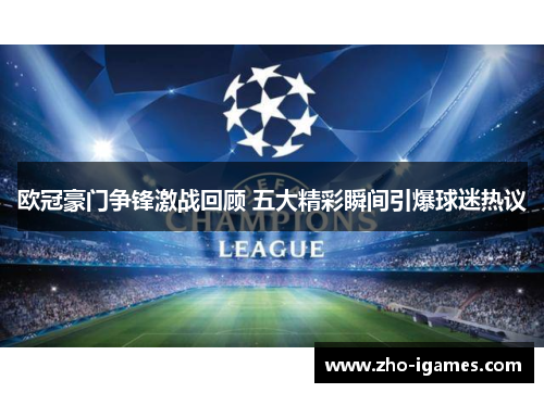 欧冠豪门争锋激战回顾 五大精彩瞬间引爆球迷热议 欧冠豪门争锋激战回顾 五大精彩瞬间引爆球迷热议