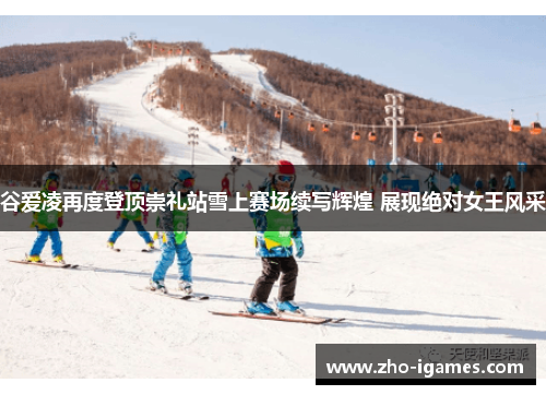 谷爱凌再度登顶崇礼站雪上赛场续写辉煌 展现绝对女王风采 谷爱凌再度登顶崇礼站雪上赛场续写辉煌 展现绝对女王风采
