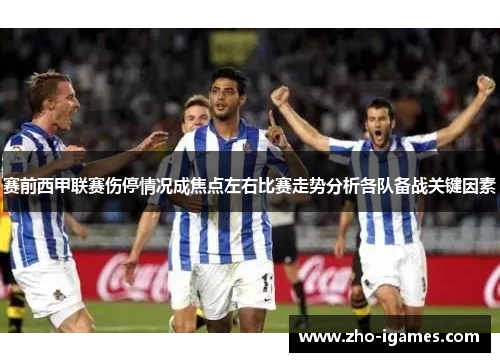 赛前西甲联赛伤停情况成焦点左右比赛走势分析各队备战关键因素 赛前西甲联赛伤停情况成焦点左右比赛走势分析各队备战关键因素