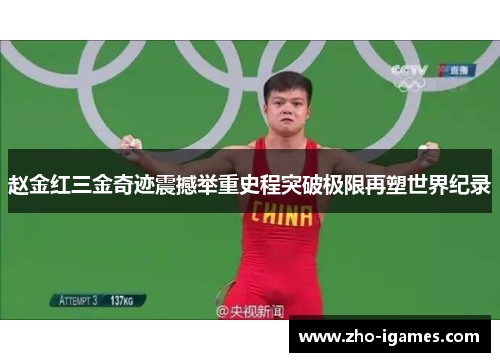 赵金红三金奇迹震撼举重史程突破极限再塑世界纪录