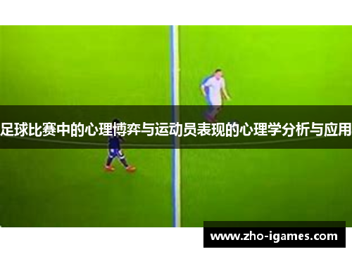 足球比赛中的心理博弈与运动员表现的心理学分析与应用 足球比赛中的心理博弈与运动员表现的心理学分析与应用