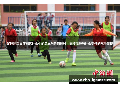 足球运动员在现代社会中的意义与价值探讨:竞技精神与社会责任的双重体现 足球运动员在现代社会中的意义与价值探讨:竞技精神与社会责任的双重体现