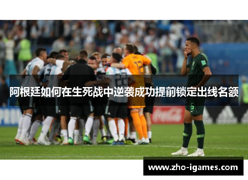 阿根廷如何在生死战中逆袭成功提前锁定出线名额