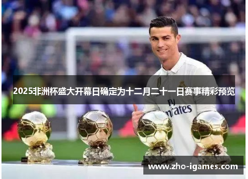 2025非洲杯盛大开幕日确定为十二月二十一日赛事精彩预览 2025非洲杯盛大开幕日确定为十二月二十一日赛事精彩预览