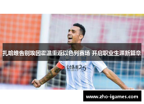 扎哈维告别埃因霍温重返以色列赛场 开启职业生涯新篇章