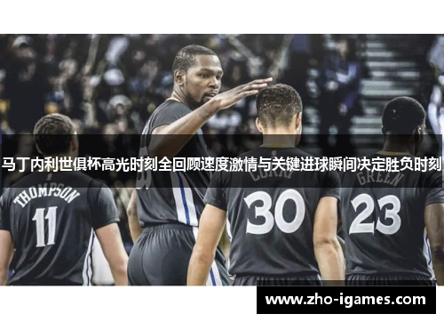 马丁内利世俱杯高光时刻全回顾速度激情与关键进球瞬间决定胜负时刻