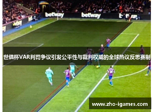 世俱杯VAR判罚争议引发公平性与裁判权威的全球热议反思赛制 世俱杯VAR判罚争议引发公平性与裁判权威的全球热议反思赛制