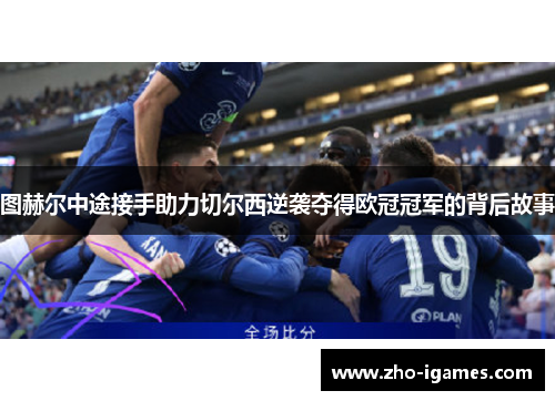 图赫尔中途接手助力切尔西逆袭夺得欧冠冠军的背后故事