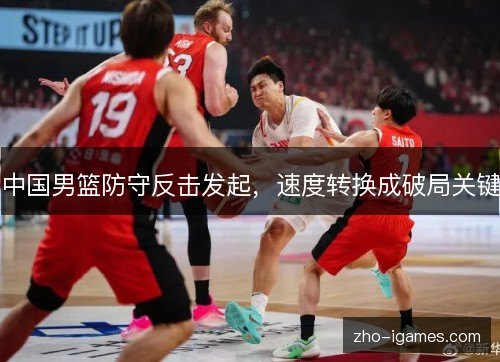 中国男篮防守反击发起，速度转换成破局关键