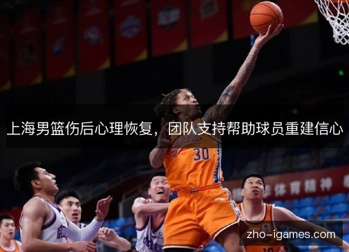 上海男篮伤后心理恢复，团队支持帮助球员重建信心